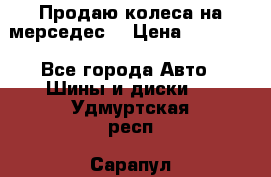 Продаю колеса на мерседес  › Цена ­ 40 000 - Все города Авто » Шины и диски   . Удмуртская респ.,Сарапул г.